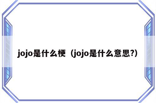 jojo是什么梗（jojo是什么意思?）