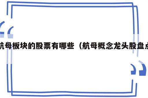 航母板块的股票有哪些（航母概念龙头股盘点）