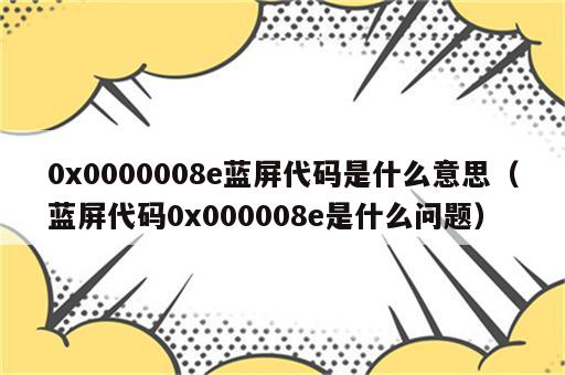 0x0000008e蓝屏代码是什么意思（蓝屏代码0x000008e是什么问题）