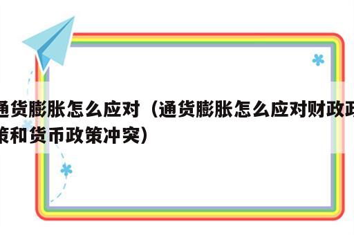 通货膨胀怎么应对（通货膨胀怎么应对财政政策和货币政策冲突）