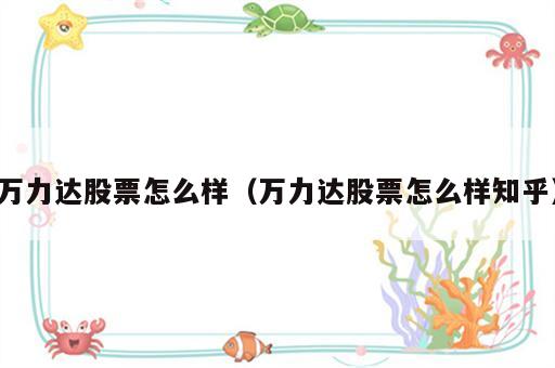 万力达股票怎么样（万力达股票怎么样知乎）