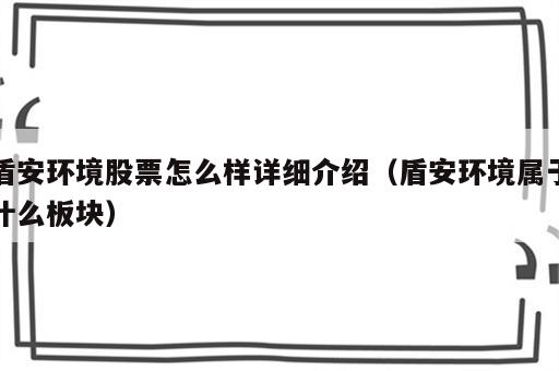 盾安环境股票怎么样详细介绍（盾安环境属于什么板块）
