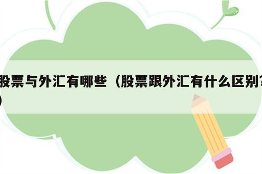 股票与外汇有哪些（股票跟外汇有什么区别?）