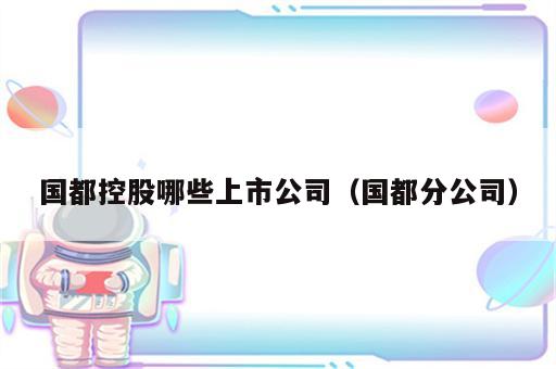 国都控股哪些上市公司（国都分公司）