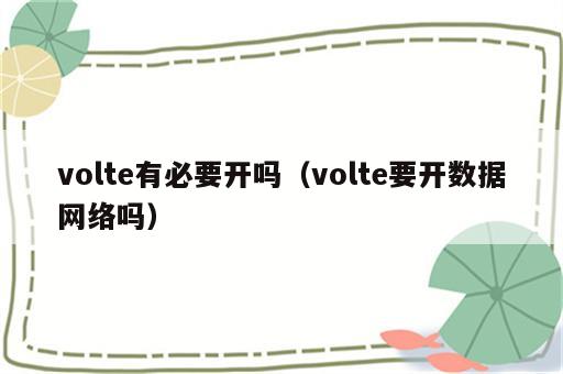 volte有必要开吗（volte要开数据网络吗）