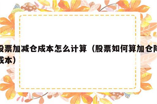 股票加减仓成本怎么计算（股票如何算加仓降成本）