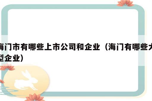 海门市有哪些上市公司和企业（海门有哪些大型企业）