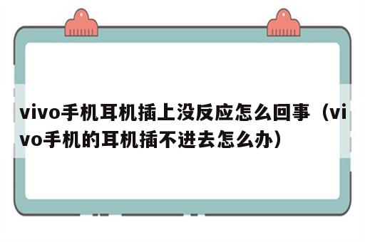 vivo手机耳机插上没反应怎么回事（vivo手机的耳机插不进去怎么办）