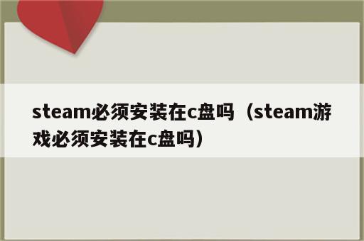 steam必须安装在c盘吗（steam游戏必须安装在c盘吗）