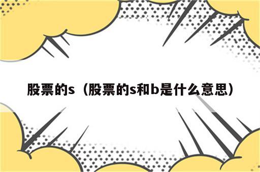 股票的s（股票的s和b是什么意思）