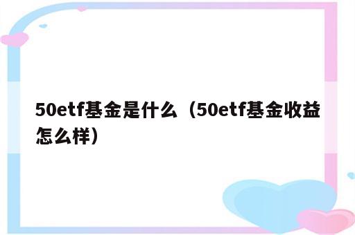 50etf基金是什么（50etf基金收益怎么样）