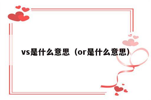 vs是什么意思（or是什么意思）