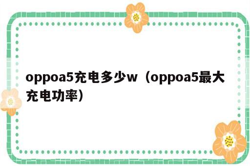 oppoa5充电多少w（oppoa5最大充电功率）