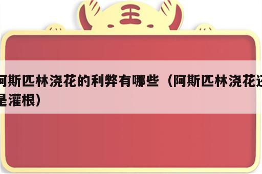 阿斯匹林浇花的利弊有哪些（阿斯匹林浇花还是灌根）