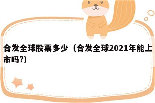 合发全球股票多少（合发全球2021年能上市吗?）