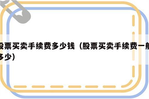 股票买卖手续费多少钱（股票买卖手续费一般多少）