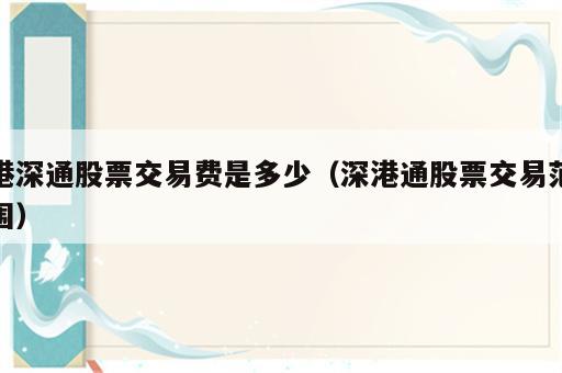 港深通股票交易费是多少（深港通股票交易范围）