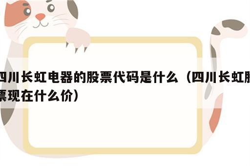 四川长虹电器的股票代码是什么（四川长虹股票现在什么价）
