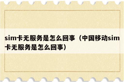 sim卡无服务是怎么回事（中国移动sim卡无服务是怎么回事）