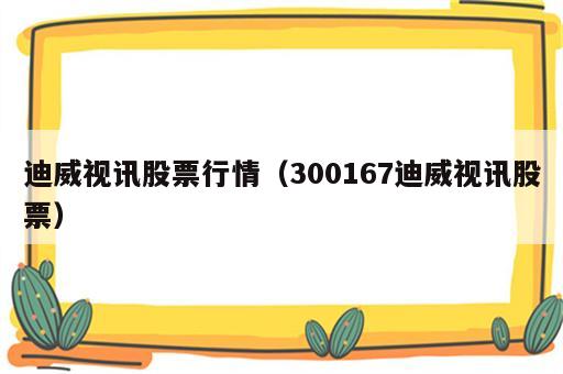 迪威视讯股票行情（300167迪威视讯股票）