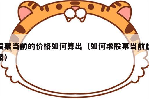 股票当前的价格如何算出（如何求股票当前价格）