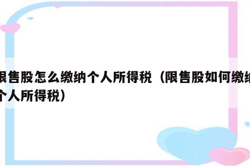 限售股怎么缴纳个人所得税（限售股如何缴纳个人所得税）