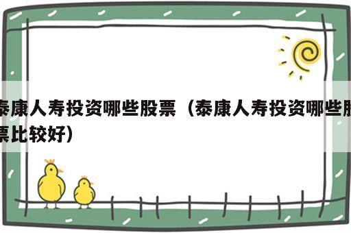 泰康人寿投资哪些股票（泰康人寿投资哪些股票比较好）