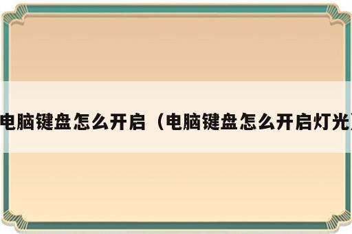 电脑键盘怎么开启（电脑键盘怎么开启灯光）