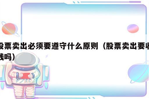 股票卖出必须要遵守什么原则（股票卖出要收钱吗）