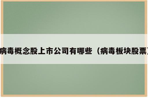 病毒概念股上市公司有哪些（病毒板块股票）