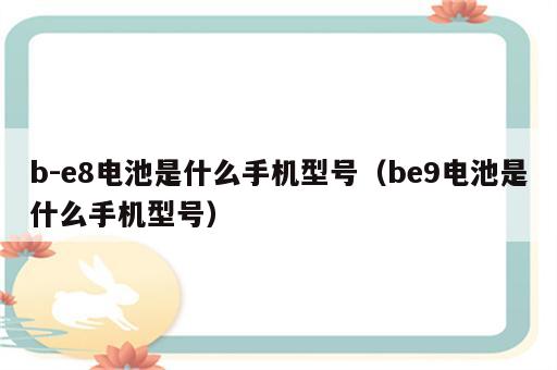 b-e8电池是什么手机型号（be9电池是什么手机型号）