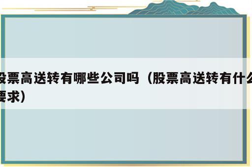 股票高送转有哪些公司吗（股票高送转有什么要求）