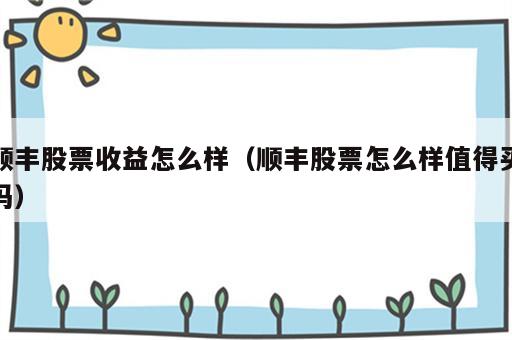 顺丰股票收益怎么样（顺丰股票怎么样值得买吗）