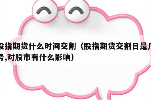 股指期货什么时间交割（股指期货交割日是几号,对股市有什么影响）