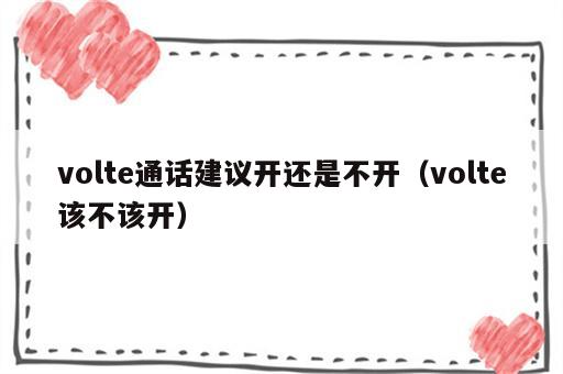 volte通话建议开还是不开（volte该不该开）