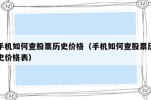 手机如何查股票历史价格（手机如何查股票历史价格表）