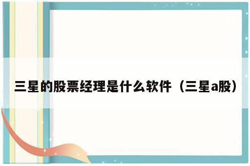 三星的股票经理是什么软件（三星a股）