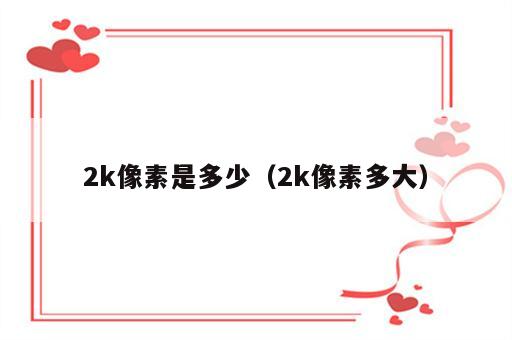 2k像素是多少（2k像素多大）