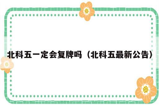 北科五一定会复牌吗（北科五最新公告）