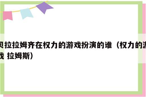 贝拉拉姆齐在权力的游戏扮演的谁（权力的游戏 拉姆斯）