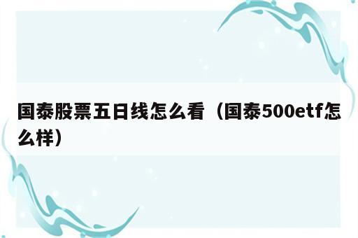国泰股票五日线怎么看（国泰500etf怎么样）