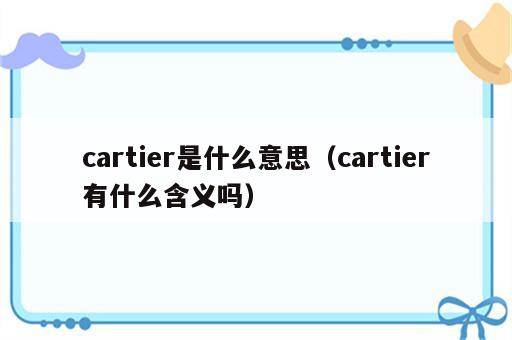 cartier是什么意思（cartier有什么含义吗）
