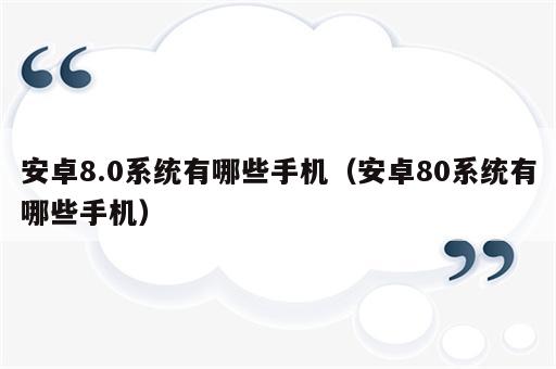 安卓8.0系统有哪些手机（安卓80系统有哪些手机）