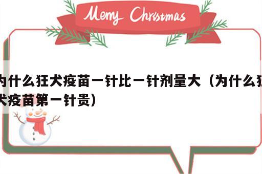 为什么狂犬疫苗一针比一针剂量大（为什么狂犬疫苗第一针贵）