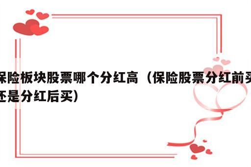保险板块股票哪个分红高（保险股票分红前买还是分红后买）
