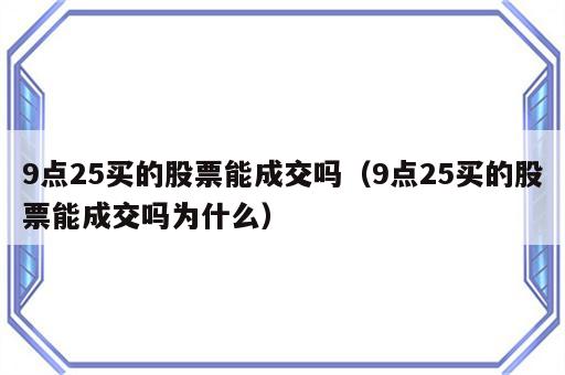 9点25买的股票能成交吗（9点25买的股票能成交吗为什么）