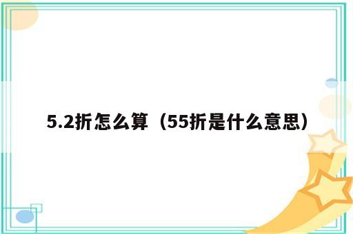 5.2折怎么算（55折是什么意思）