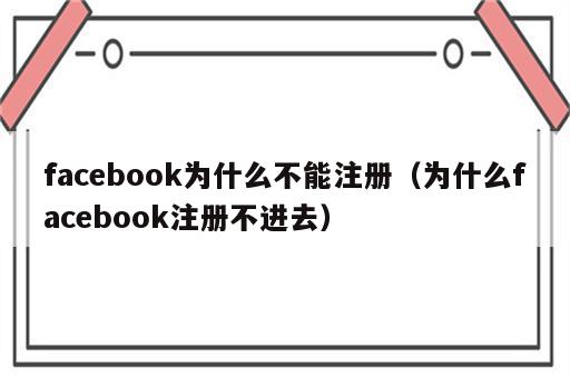 facebook为什么不能注册（为什么facebook注册不进去）