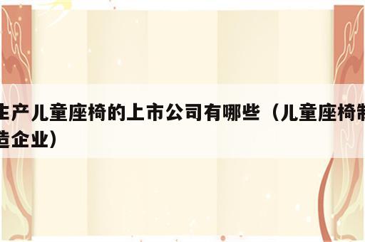 生产儿童座椅的上市公司有哪些（儿童座椅制造企业）