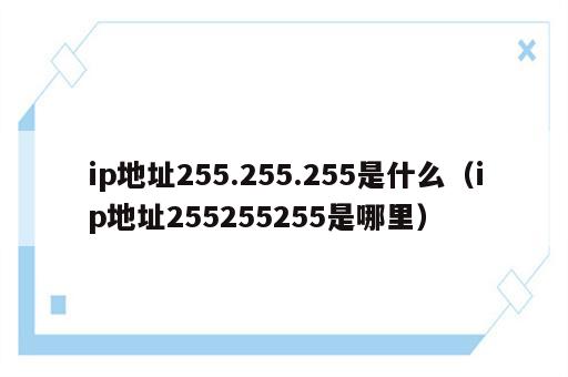 ip地址255.255.255是什么（ip地址255255255是哪里）